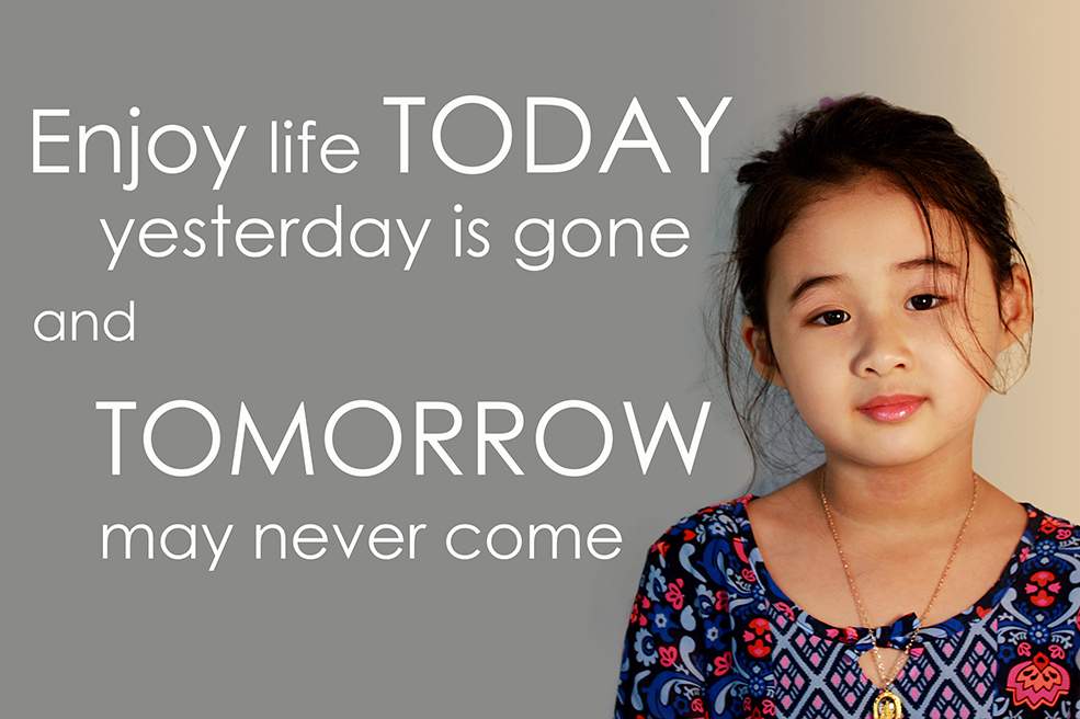Enjoy life today yesterday is gone and tomorrow never come.